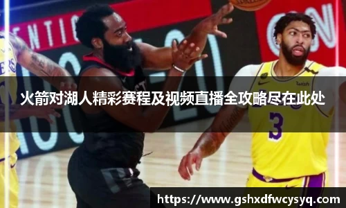 火箭对湖人精彩赛程及视频直播全攻略尽在此处
